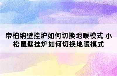 帝柏纳壁挂炉如何切换地暖模式 小松鼠壁挂炉如何切换地暖模式